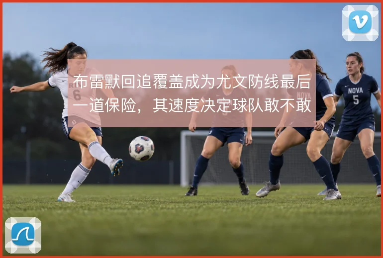 布雷默回追覆盖成为尤文防线最后一道保险，其速度决定球队敢不敢压上