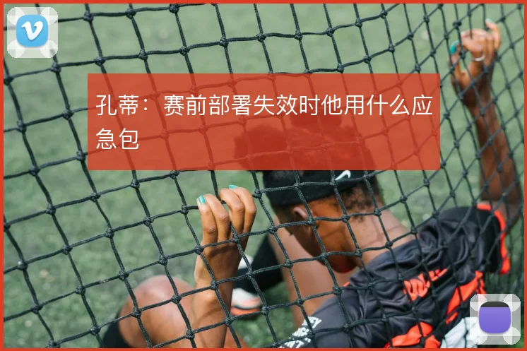 孔蒂：赛前部署失效时他用什么应急包
