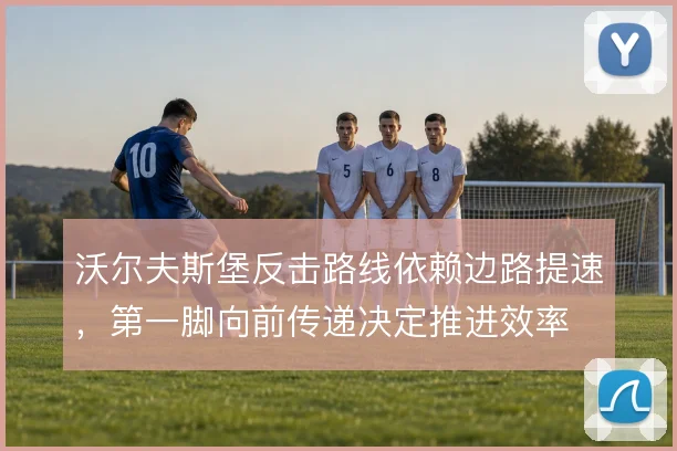 沃尔夫斯堡反击路线依赖边路提速，第一脚向前传递决定推进效率